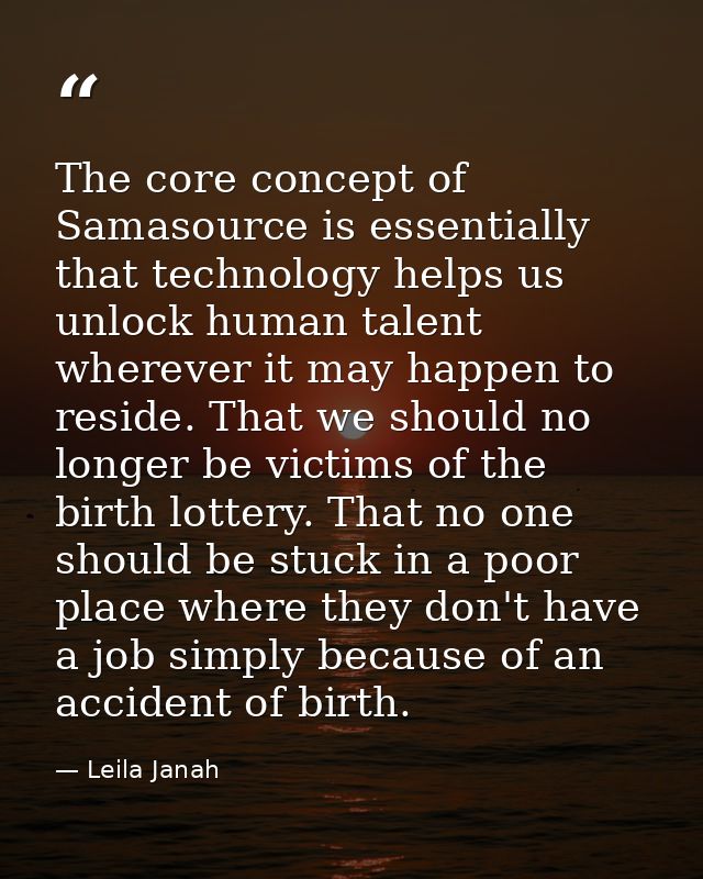 The core concept of Samasource is essentially that technology helps us unlock human talent wherever it may happen to res — Leila Janah