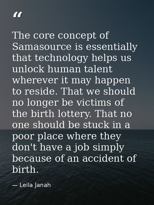 The core concept of Samasource is essentially that technology helps us unlock human talent wherever it may happen to res — Leila Janah