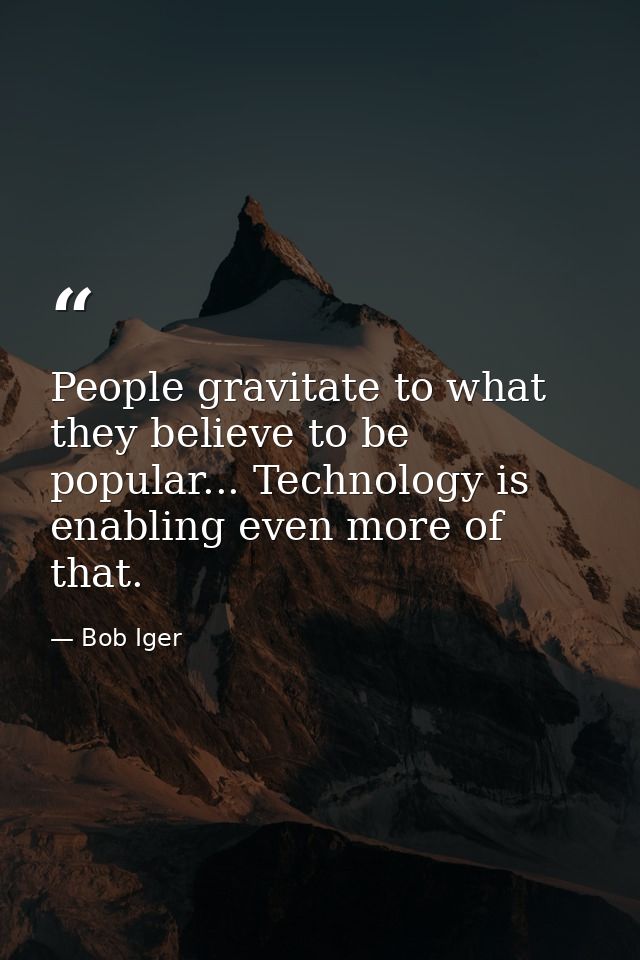 People gravitate to what they believe to be popular... Technology is enabling even more of that. — Bob Iger