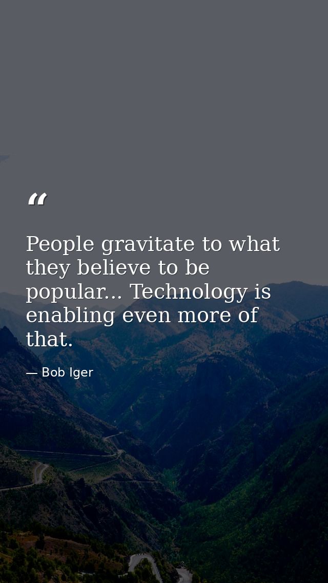 People gravitate to what they believe to be popular... Technology is enabling even more of that. — Bob Iger