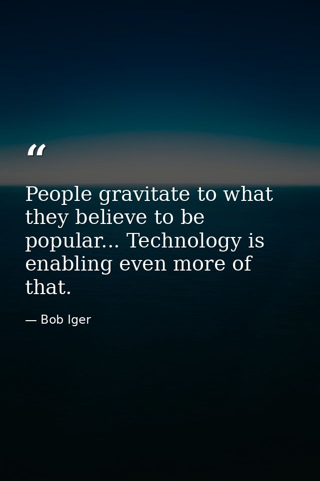 People gravitate to what they believe to be popular... Technology is enabling even more of that. — Bob Iger