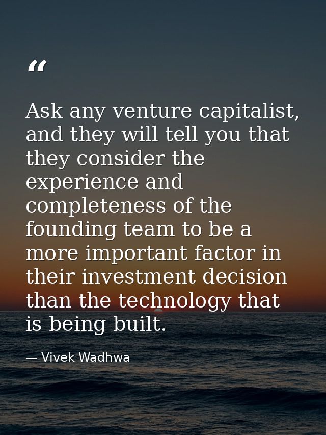 Ask any venture capitalist, and they will tell you that they consider the experience and completeness of the founding te — Vivek Wadhwa