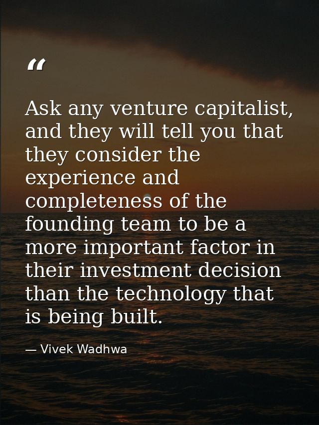 Ask any venture capitalist, and they will tell you that they consider the experience and completeness of the founding te — Vivek Wadhwa
