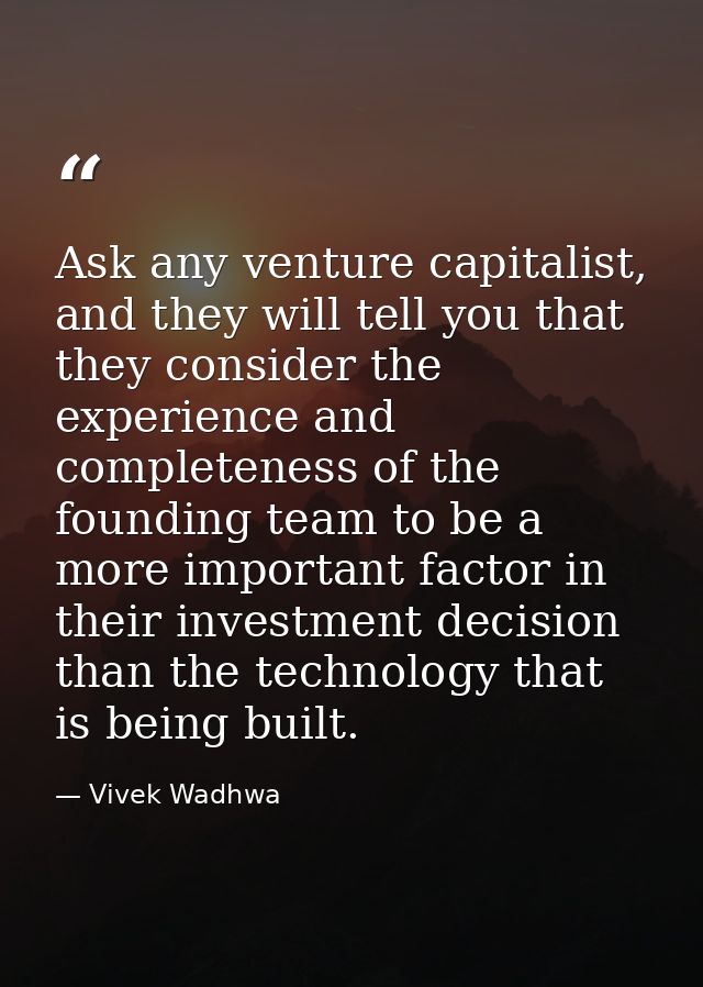 Ask any venture capitalist, and they will tell you that they consider the experience and completeness of the founding te — Vivek Wadhwa