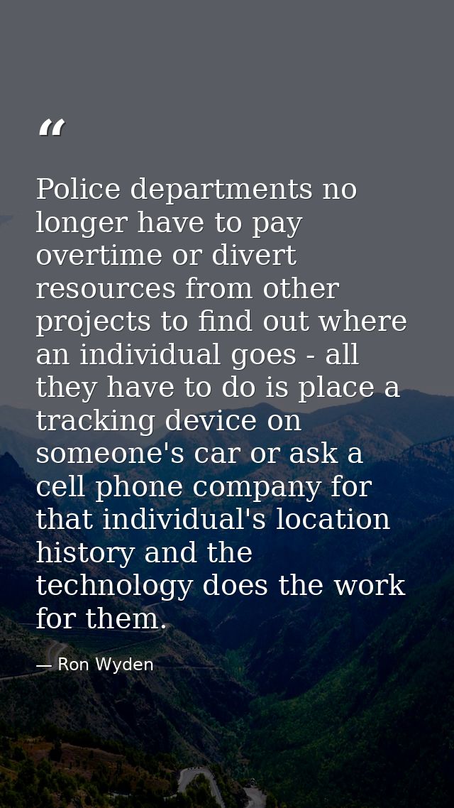 Police departments no longer have to pay overtime or divert resources from other projects to find out where an individua — Ron Wyden