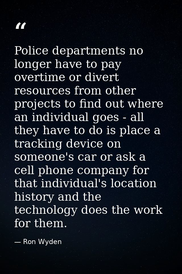 Police departments no longer have to pay overtime or divert resources from other projects to find out where an individua — Ron Wyden