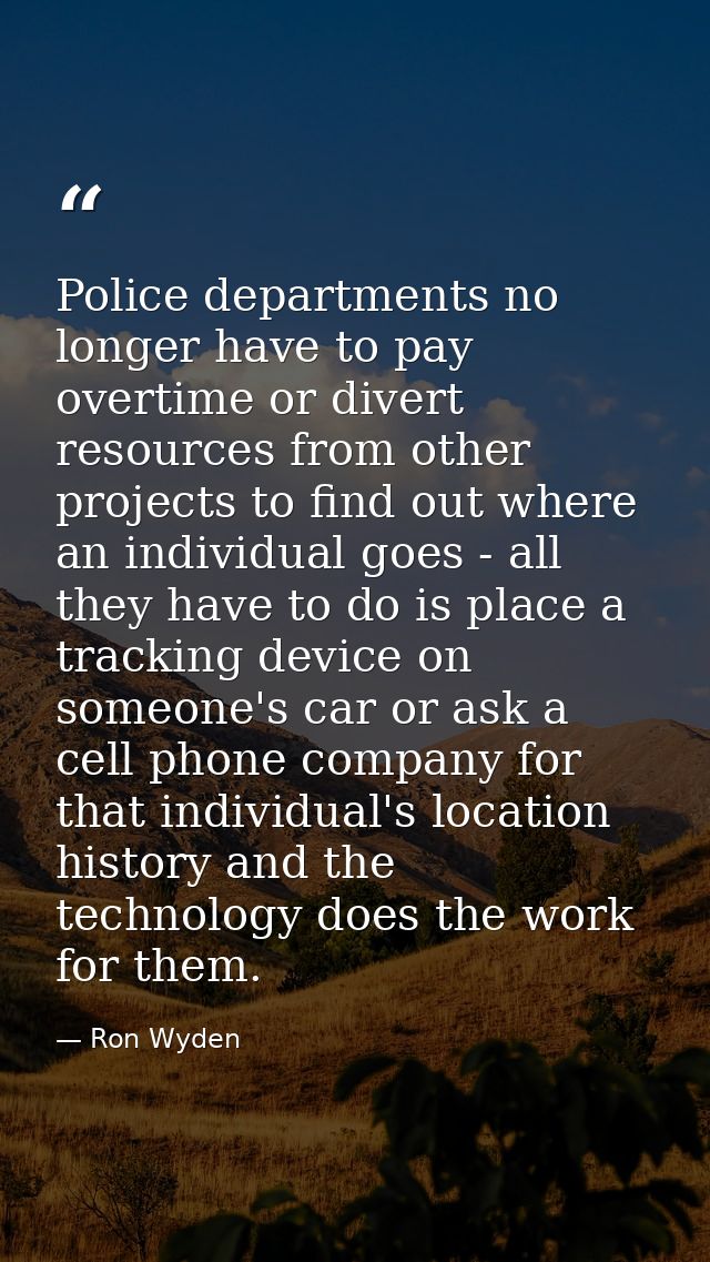 Police departments no longer have to pay overtime or divert resources from other projects to find out where an individua — Ron Wyden