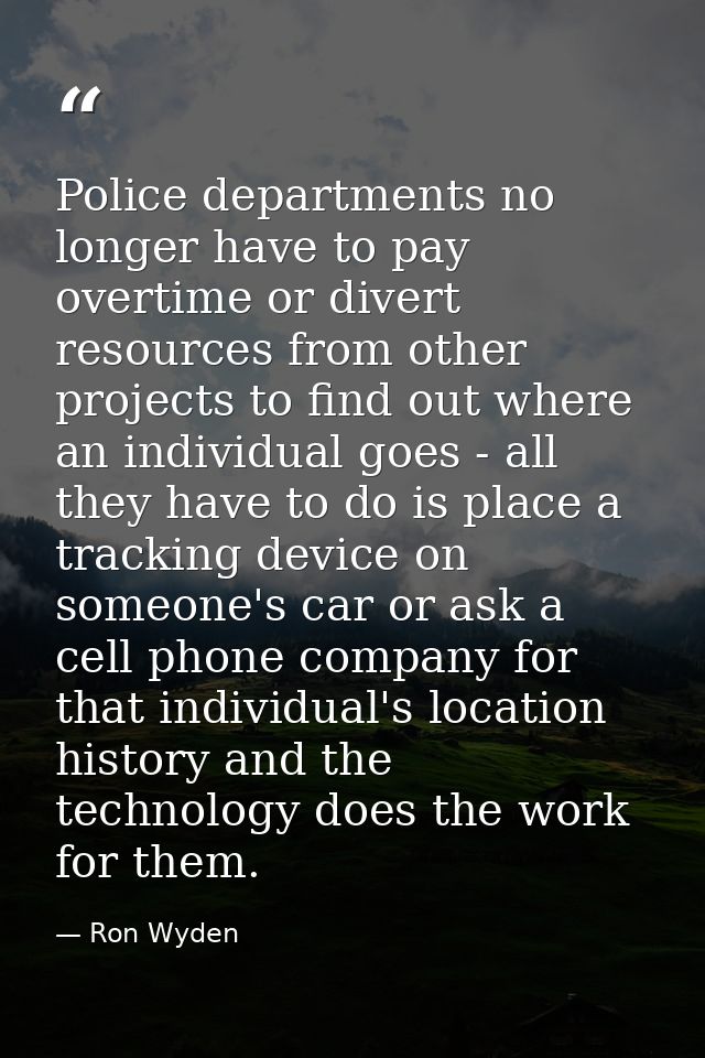 Police departments no longer have to pay overtime or divert resources from other projects to find out where an individua — Ron Wyden