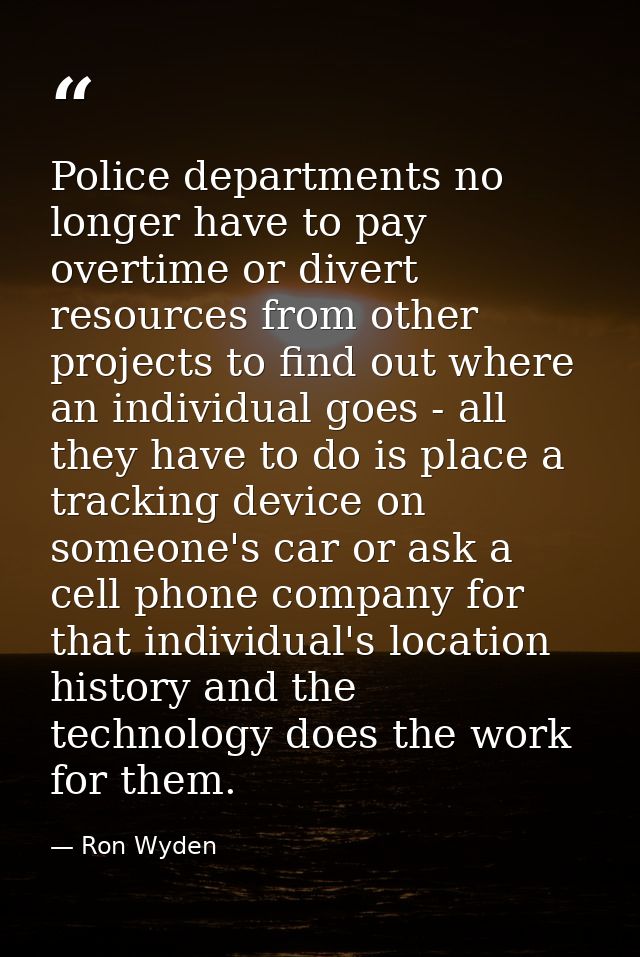 Police departments no longer have to pay overtime or divert resources from other projects to find out where an individua — Ron Wyden