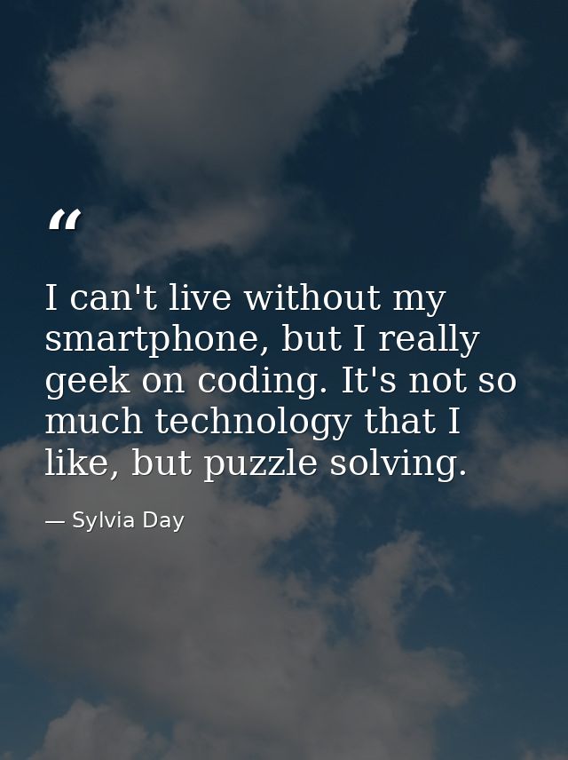 I can't live without my smartphone, but I really geek on coding. It's not so much technology that I like, but puzzle sol — Sylvia Day