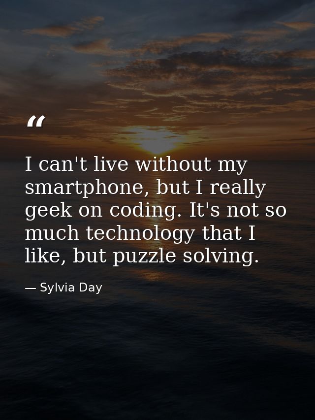 I can't live without my smartphone, but I really geek on coding. It's not so much technology that I like, but puzzle sol — Sylvia Day