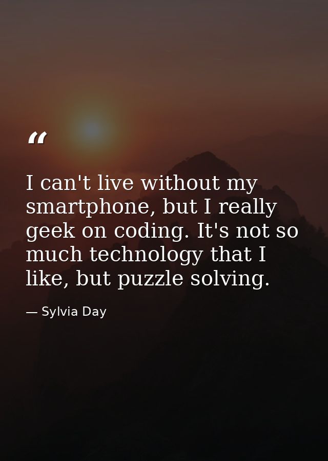 I can't live without my smartphone, but I really geek on coding. It's not so much technology that I like, but puzzle sol — Sylvia Day