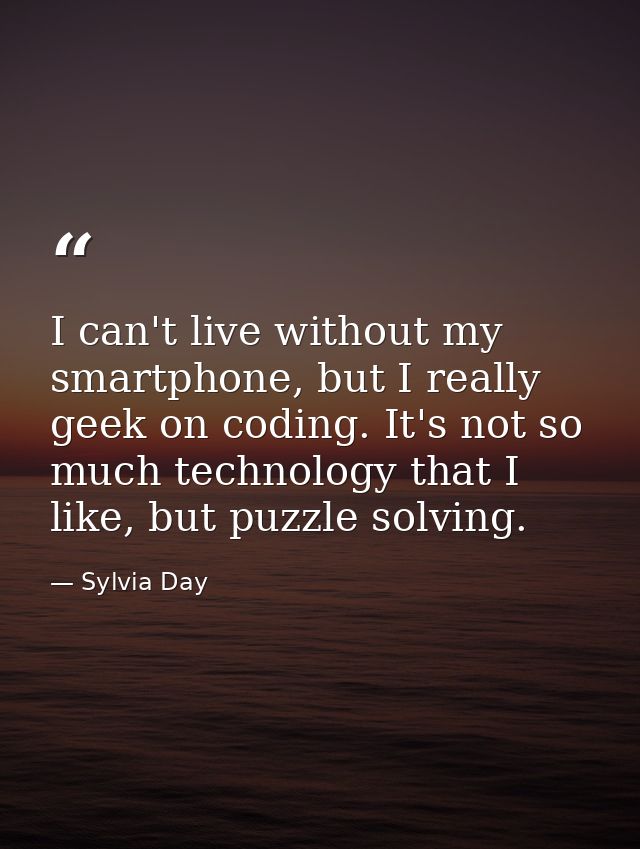 I can't live without my smartphone, but I really geek on coding. It's not so much technology that I like, but puzzle sol — Sylvia Day