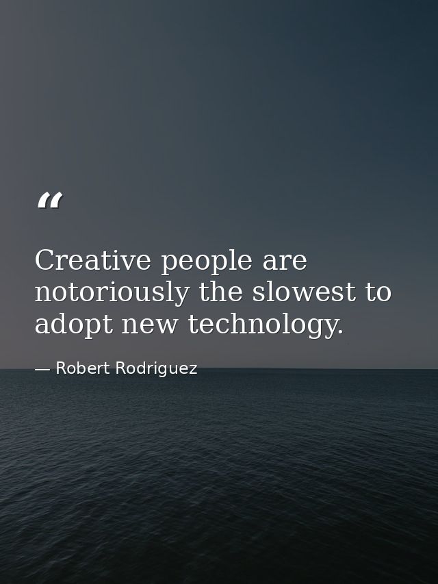 Creative people are notoriously the slowest to adopt new technology. — Robert Rodriguez