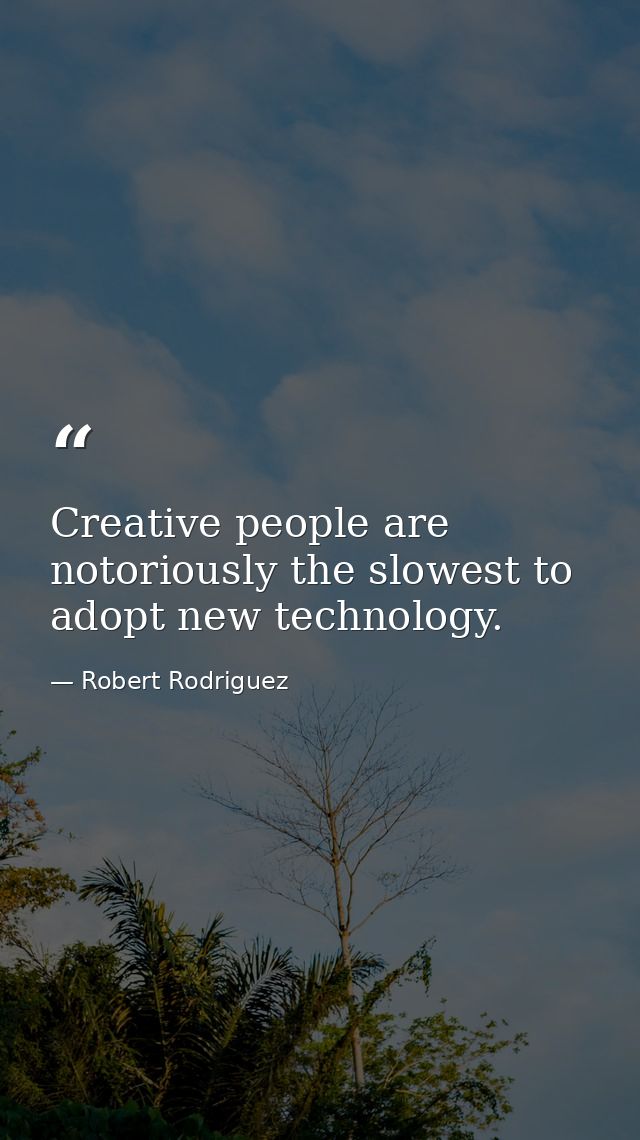 Creative people are notoriously the slowest to adopt new technology. — Robert Rodriguez