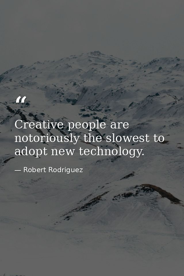 Creative people are notoriously the slowest to adopt new technology. — Robert Rodriguez