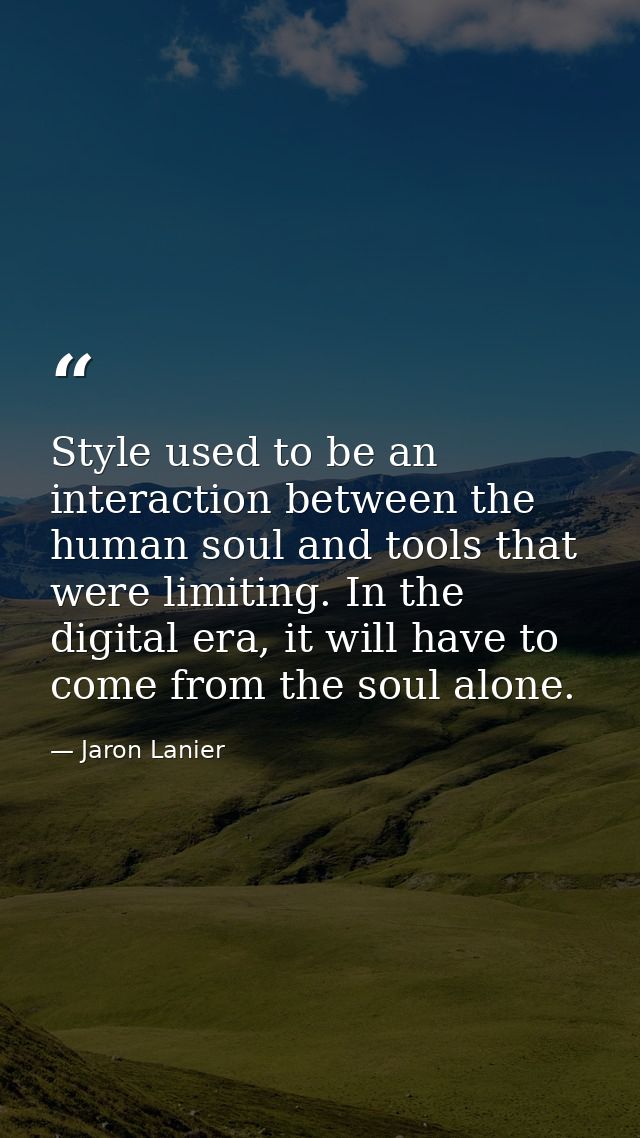 Style used to be an interaction between the human soul and tools that were limiting. In the digital era, it will have to — Jaron Lanier