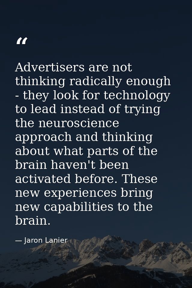 Advertisers are not thinking radically enough - they look for technology to lead instead of trying the neuroscience appr — Jaron Lanier
