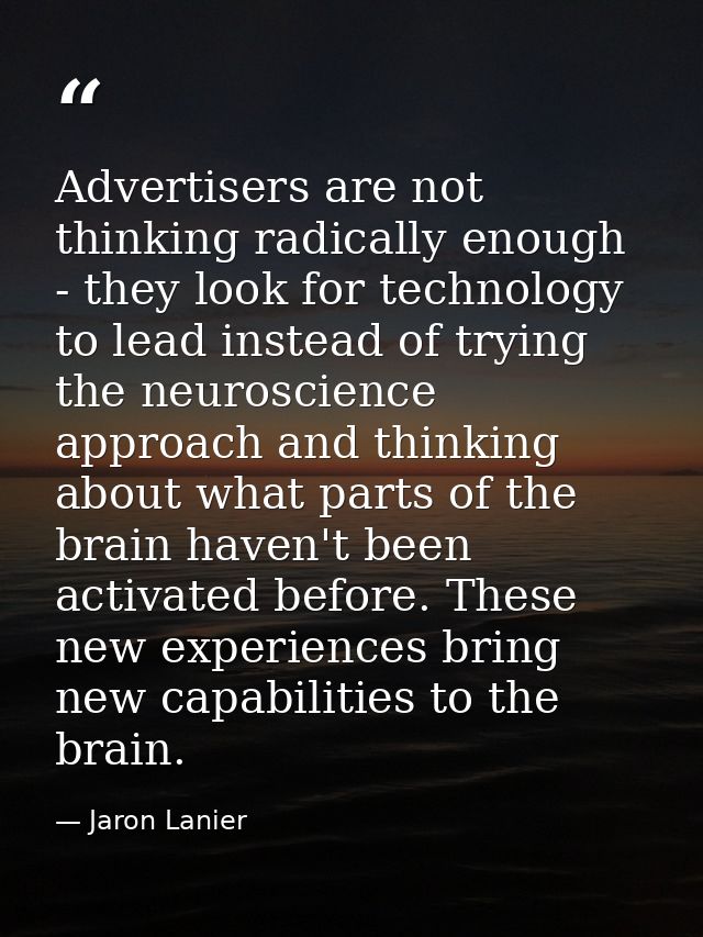 Advertisers are not thinking radically enough - they look for technology to lead instead of trying the neuroscience appr — Jaron Lanier