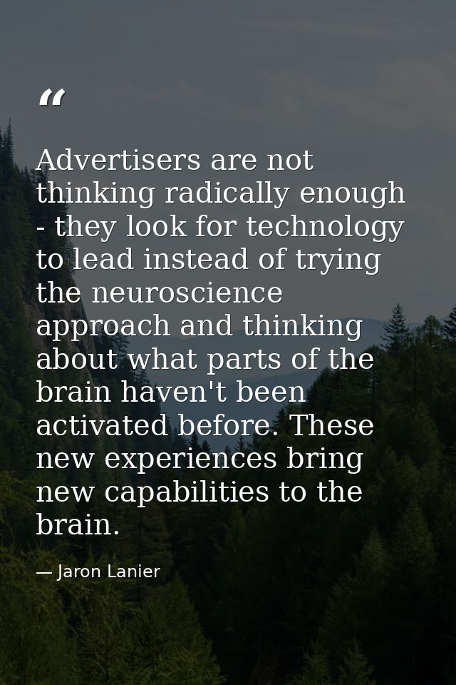 Advertisers are not thinking radically enough - they look for technology to lead instead of trying the neuroscience appr — Jaron Lanier