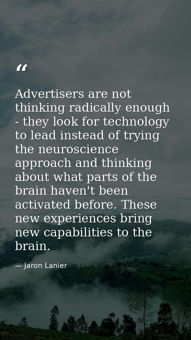 Advertisers are not thinking radically enough - they look for technology to lead instead of trying the neuroscience appr — Jaron Lanier