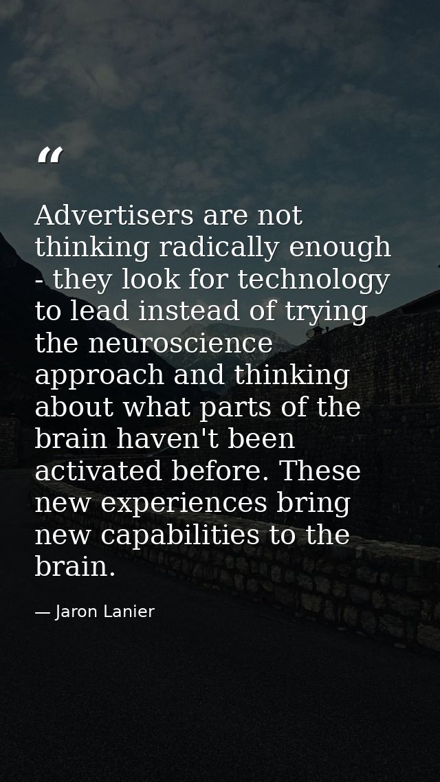 Advertisers are not thinking radically enough - they look for technology to lead instead of trying the neuroscience appr — Jaron Lanier