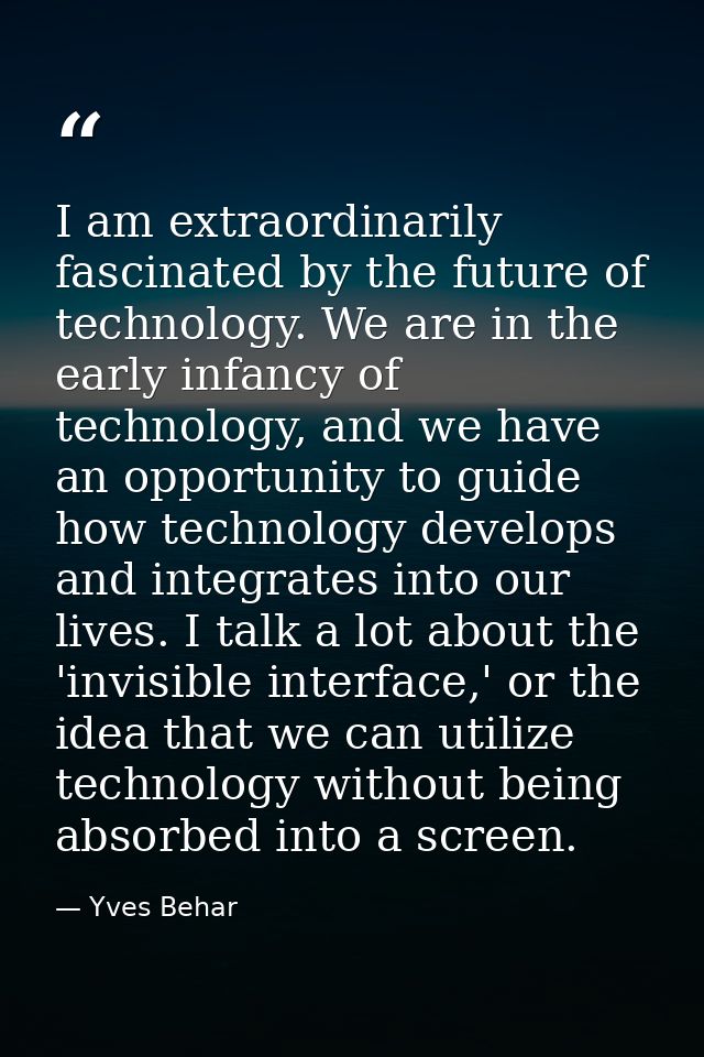 I am extraordinarily fascinated by the future of technology. We are in the early infancy of technology, and we have an o — Yves Behar