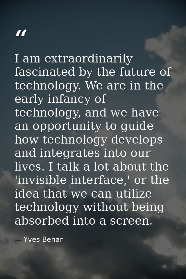 I am extraordinarily fascinated by the future of technology. We are in the early infancy of technology, and we have an o — Yves Behar