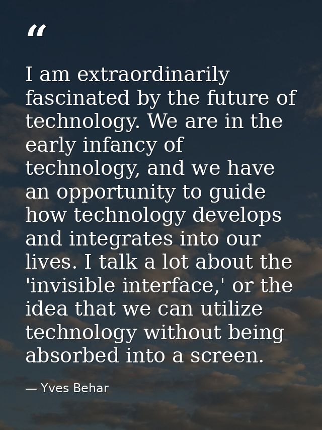 I am extraordinarily fascinated by the future of technology. We are in the early infancy of technology, and we have an o — Yves Behar