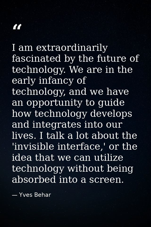 I am extraordinarily fascinated by the future of technology. We are in the early infancy of technology, and we have an o — Yves Behar