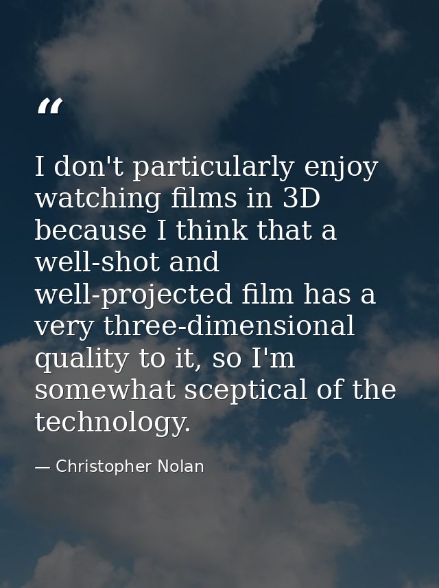 I don't particularly enjoy watching films in 3D because I think that a well-shot and well-projected film has a very thre — Christopher Nolan