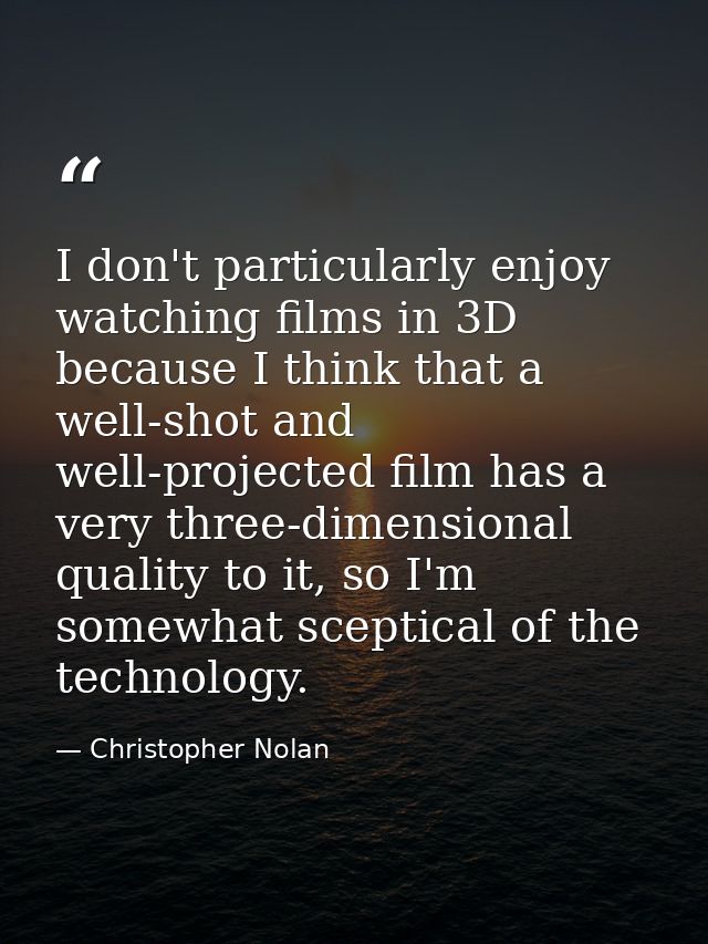 I don't particularly enjoy watching films in 3D because I think that a well-shot and well-projected film has a very thre — Christopher Nolan