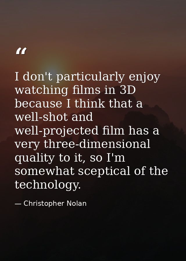 I don't particularly enjoy watching films in 3D because I think that a well-shot and well-projected film has a very thre — Christopher Nolan