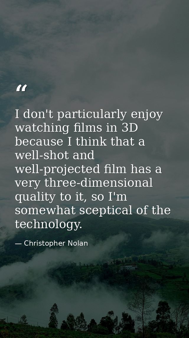 I don't particularly enjoy watching films in 3D because I think that a well-shot and well-projected film has a very thre — Christopher Nolan