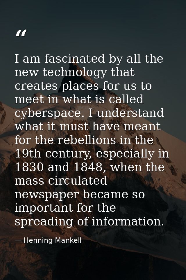I am fascinated by all the new technology that creates places for us to meet in what is called cyberspace. I understand  — Henning Mankell