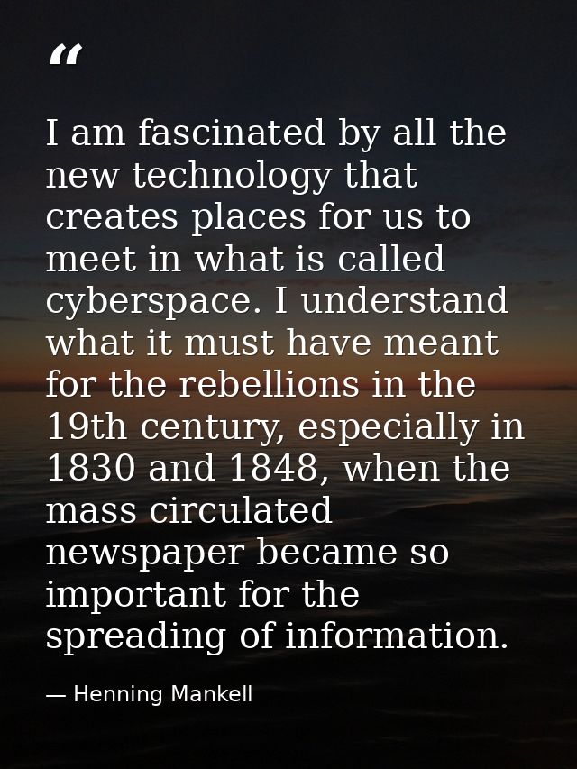 I am fascinated by all the new technology that creates places for us to meet in what is called cyberspace. I understand  — Henning Mankell