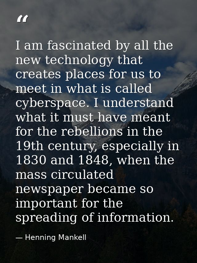 I am fascinated by all the new technology that creates places for us to meet in what is called cyberspace. I understand  — Henning Mankell