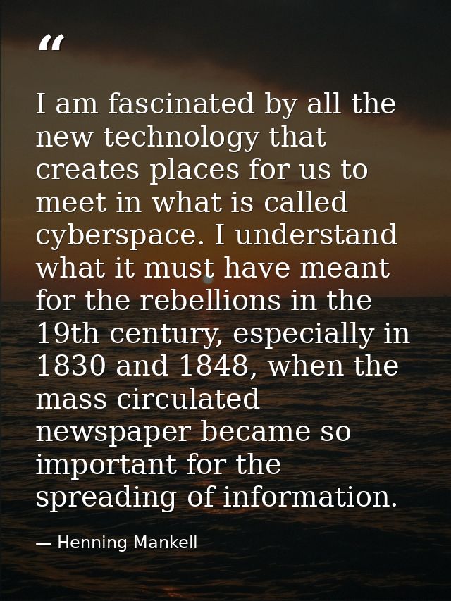 I am fascinated by all the new technology that creates places for us to meet in what is called cyberspace. I understand  — Henning Mankell