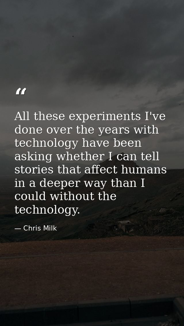 All these experiments I've done over the years with technology have been asking whether I can tell stories that affect h — Chris Milk