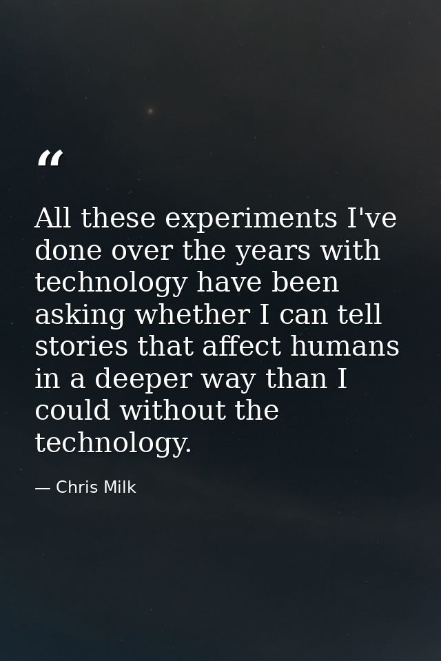 All these experiments I've done over the years with technology have been asking whether I can tell stories that affect h — Chris Milk