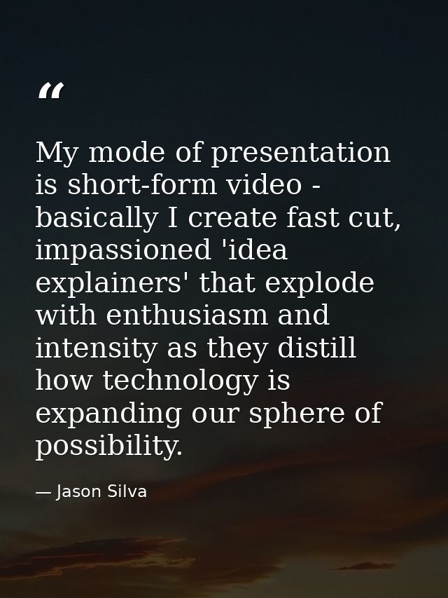 My mode of presentation is short-form video - basically I create fast cut, impassioned 'idea explainers' that explode wi — Jason Silva