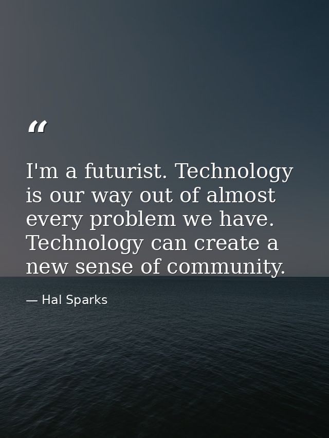 I'm a futurist. Technology is our way out of almost every problem we have. Technology can create a new sense of communit — Hal Sparks