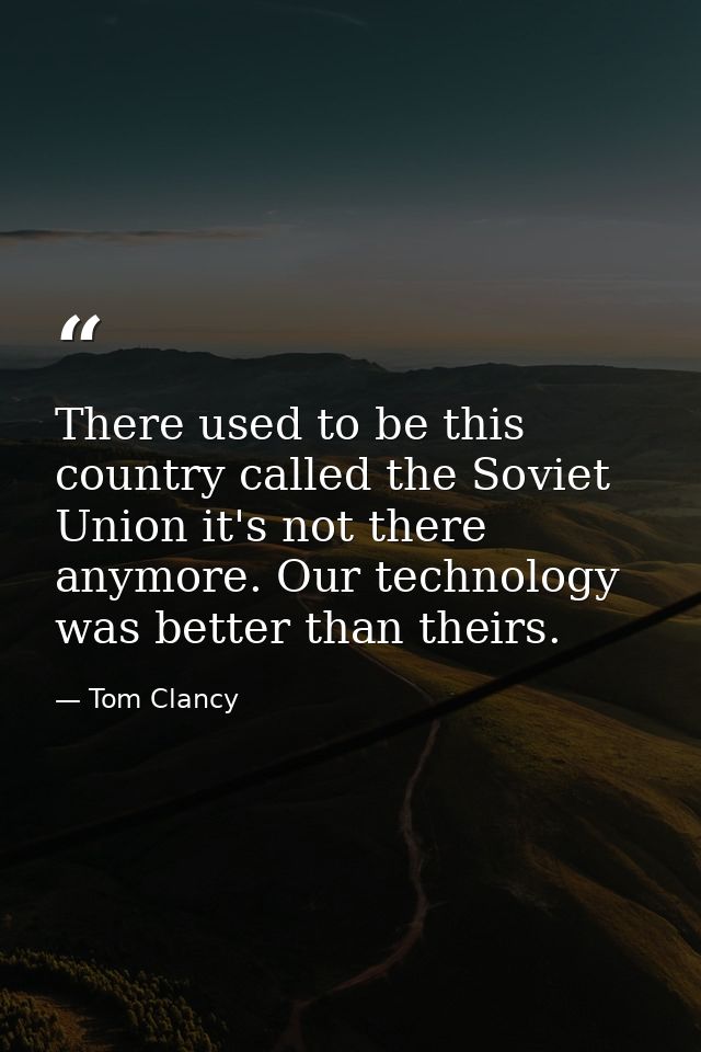 There used to be this country called the Soviet Union it's not there anymore. Our technology was better than theirs. — Tom Clancy
