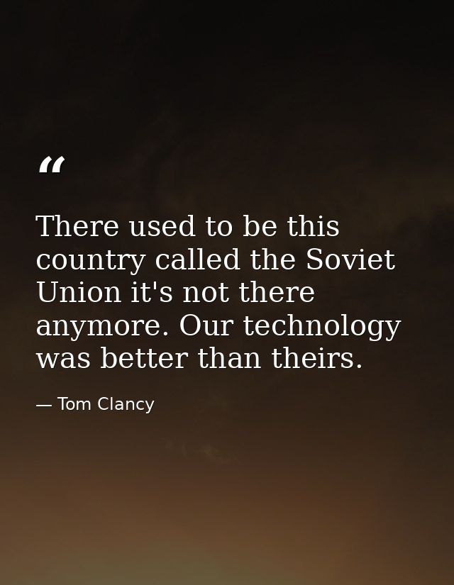 There used to be this country called the Soviet Union it's not there anymore. Our technology was better than theirs. — Tom Clancy