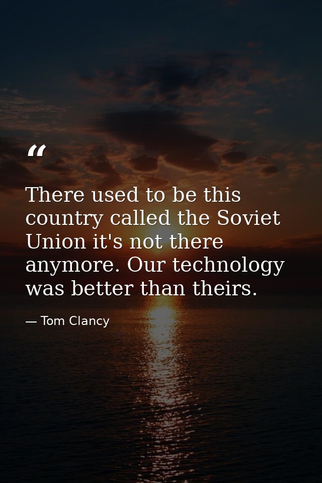 There used to be this country called the Soviet Union it's not there anymore. Our technology was better than theirs. — Tom Clancy