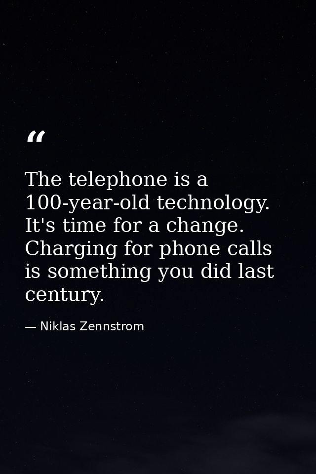 The telephone is a 100-year-old technology. It's time for a change. Charging for phone calls is something you did last c — Niklas Zennstrom