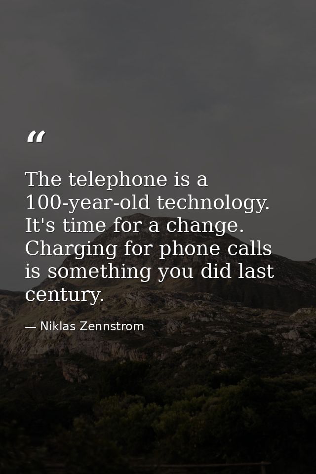 The telephone is a 100-year-old technology. It's time for a change. Charging for phone calls is something you did last c — Niklas Zennstrom