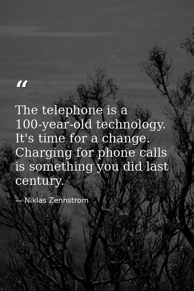 The telephone is a 100-year-old technology. It's time for a change. Charging for phone calls is something you did last c — Niklas Zennstrom
