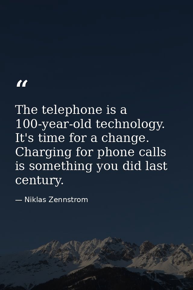 The telephone is a 100-year-old technology. It's time for a change. Charging for phone calls is something you did last c — Niklas Zennstrom
