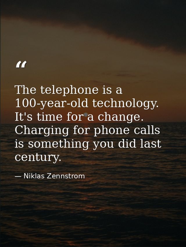 The telephone is a 100-year-old technology. It's time for a change. Charging for phone calls is something you did last c — Niklas Zennstrom